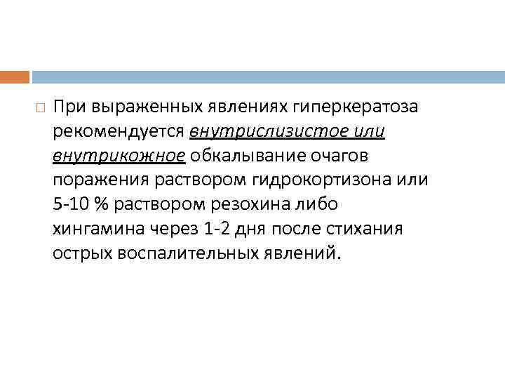  При выраженных явлениях гиперкератоза рекомендуется внутрислизистое или внутрикожное обкалывание очагов поражения раствором гидрокортизона