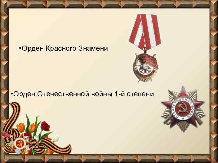  • Орден Красного Знамени • Орден Отечественной войны 1 -й степени 