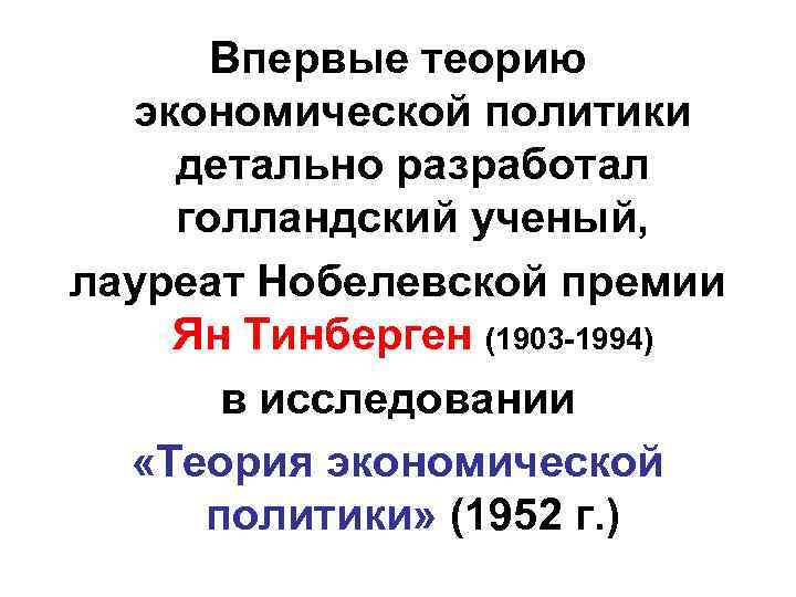 Впервые теорию экономической политики детально разработал голландский ученый, лауреат Нобелевской премии Ян Тинберген (1903