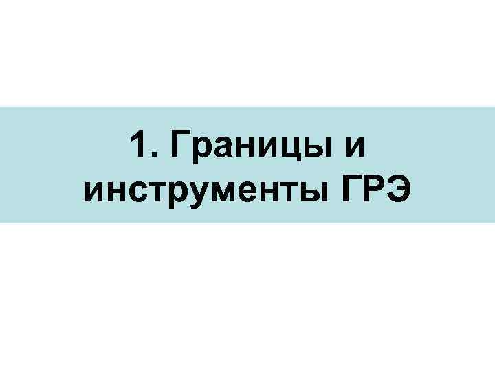 1. Границы и инструменты ГРЭ 