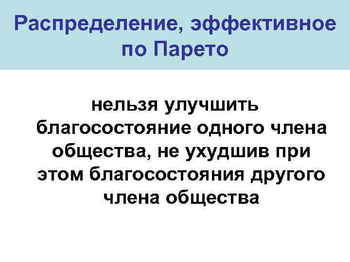 Распределение, эффективное по Парето нельзя улучшить благосостояние одного члена общества, не ухудшив при этом