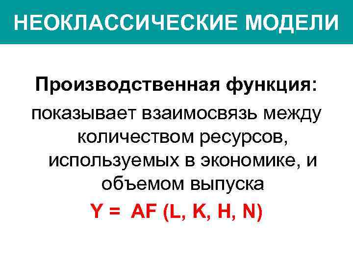 НЕОКЛАССИЧЕСКИЕ МОДЕЛИ Производственная функция: показывает взаимосвязь между количеством ресурсов, используемых в экономике, и объемом