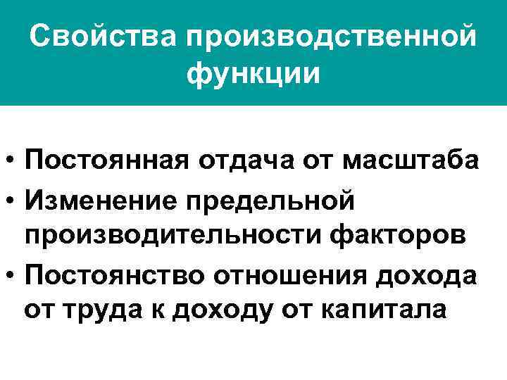 Свойства производственной функции • Постоянная отдача от масштаба • Изменение предельной производительности факторов •