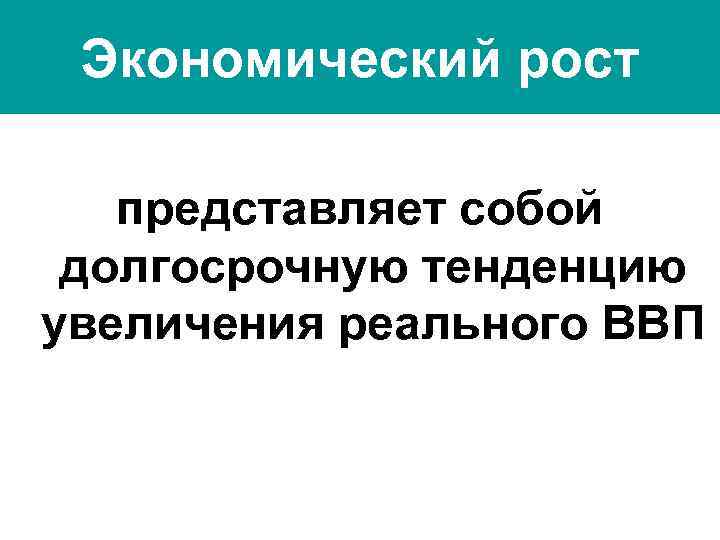 Экономический рост представляет собой долгосрочную тенденцию увеличения реального ВВП 