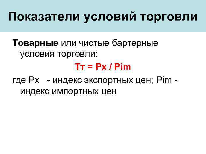 Показатели условий торговли Товарные или чистые бартерные условия торговли: Tт = Px / Pim