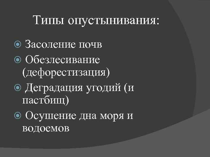 Типы опустынивания: Засоление почв Обезлесивание (дефорестизация) Деградация угодий (и пастбищ) Осушение дна моря и