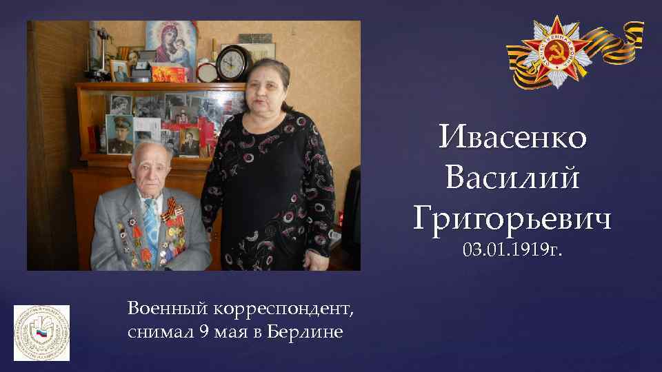 Ивасенко Василий Григорьевич 03. 01. 1919 г. Военный корреспондент, снимал 9 мая в Берлине