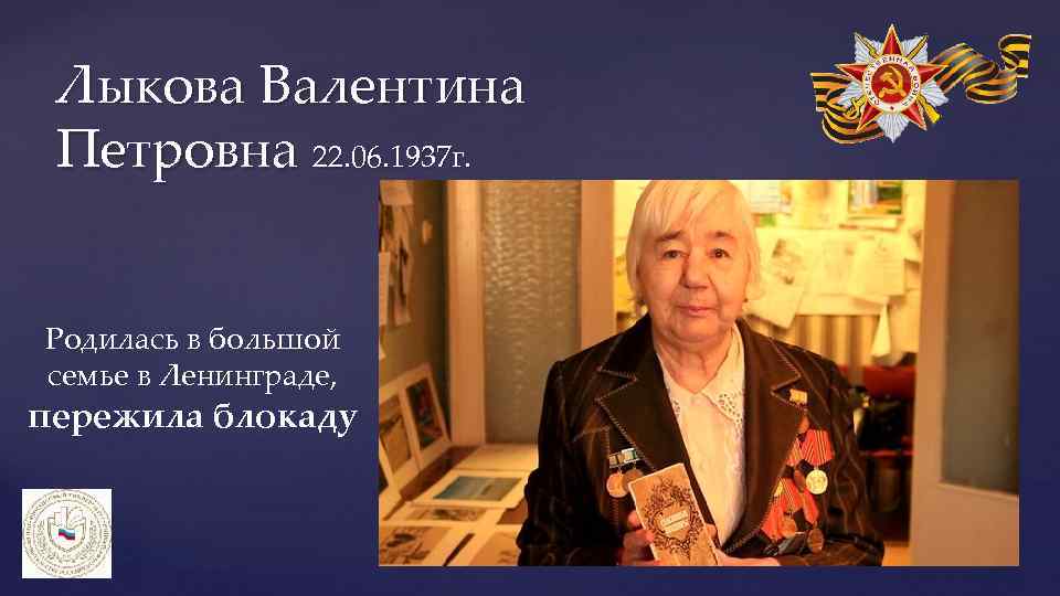 Лыкова Валентина Петровна 22. 06. 1937 г. Родилась в большой семье в Ленинграде, пережила