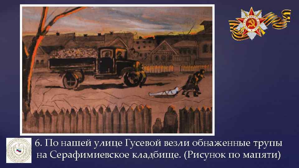 6. По нашей улице Гусевой везли обнаженные трупы на Серафимиевское кладбище. (Рисунок по мапяти)