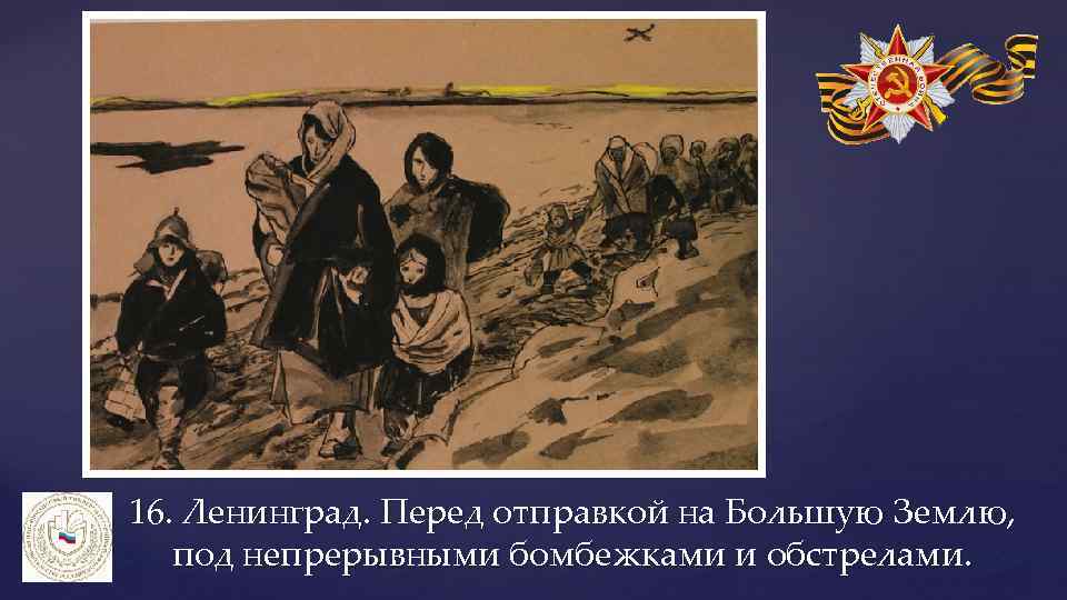 16. Ленинград. Перед отправкой на Большую Землю, под непрерывными бомбежками и обстрелами. 