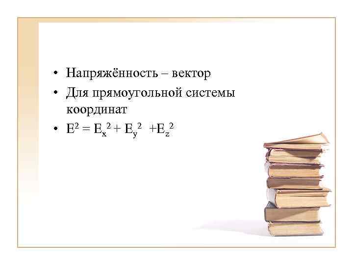  • Напряжённость – вектор • Для прямоугольной системы координат • E 2 =