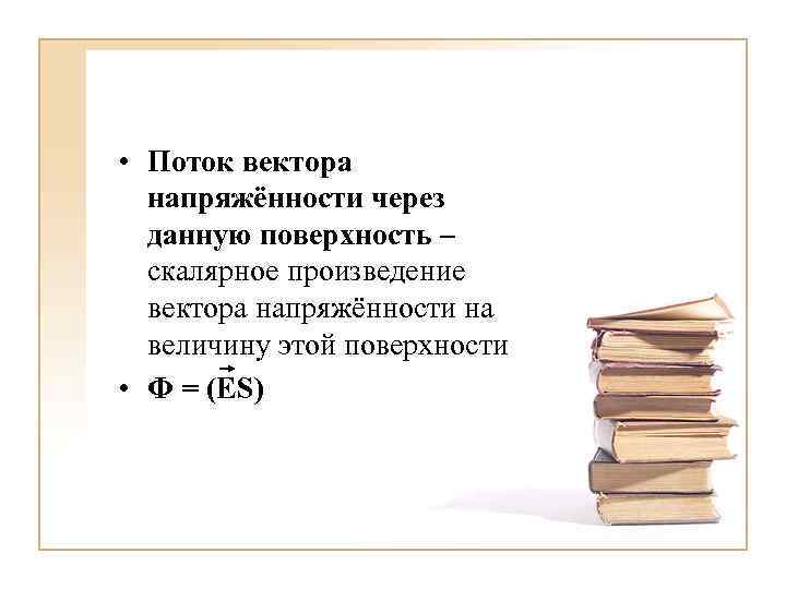  • Поток вектора напряжённости через данную поверхность – скалярное произведение вектора напряжённости на