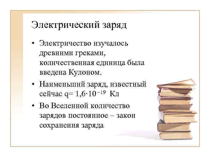 Электрический заряд • Электричество изучалось древними греками, количественная единица была введена Кулоном. • Наименьший