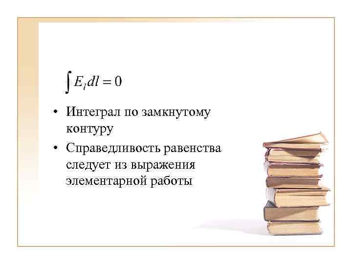  • Интеграл по замкнутому контуру • Справедливость равенства следует из выражения элементарной работы