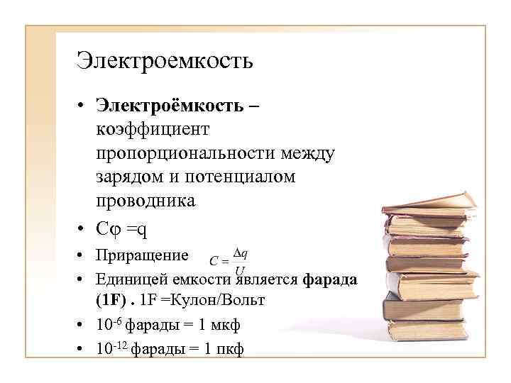 Электроемкость • Электроёмкость – коэффициент пропорциональности между зарядом и потенциалом проводника • С =q