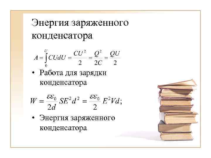 Энергия заряженного конденсатора • Работа для зарядки конденсатора • Энергия заряженного конденсатора 