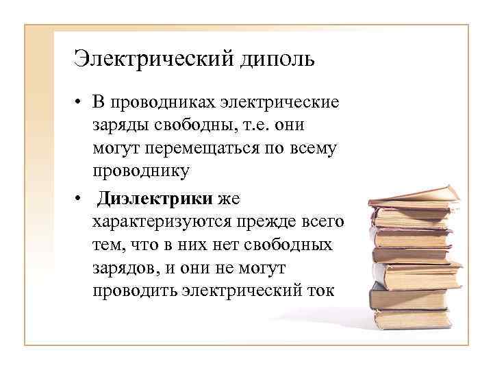 Электрический диполь • В проводниках электрические заряды свободны, т. е. они могут перемещаться по