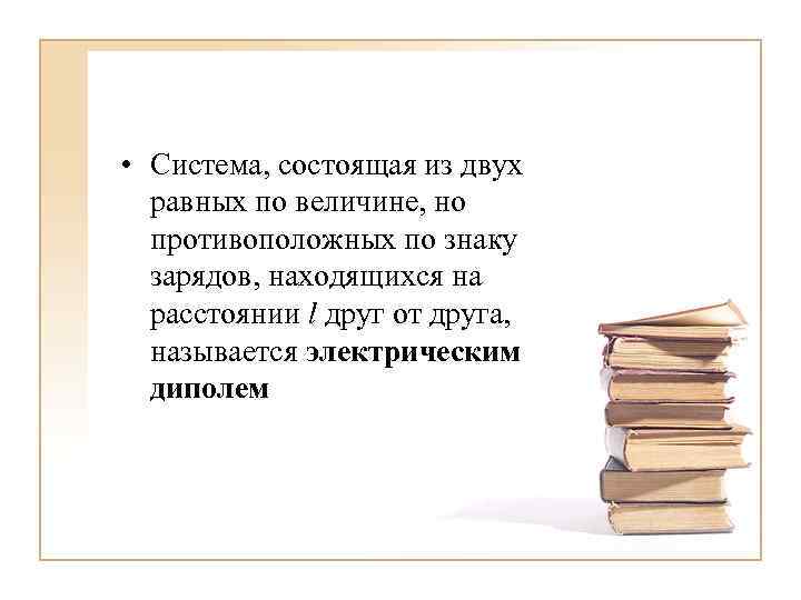  • Система, состоящая из двух равных по величине, но противоположных по знаку зарядов,