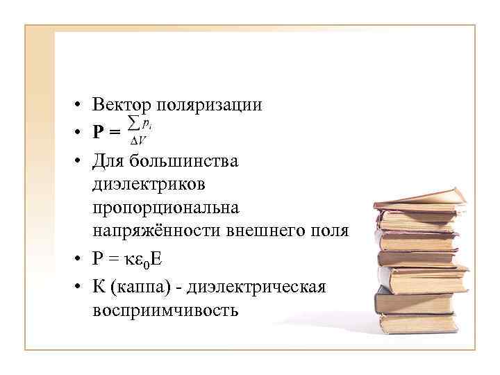  • Вектор поляризации • Р= • Для большинства диэлектриков пропорциональна напряжённости внешнего поля