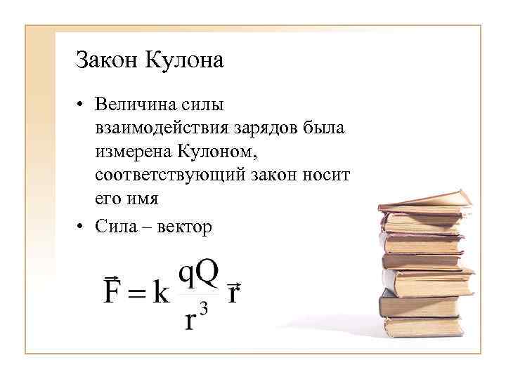 Закон Кулона • Величина силы взаимодействия зарядов была измерена Кулоном, соответствующий закон носит его