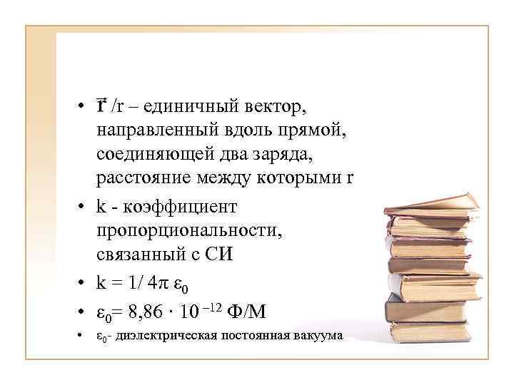  • /r – единичный вектор, направленный вдоль прямой, соединяющей два заряда, расстояние между