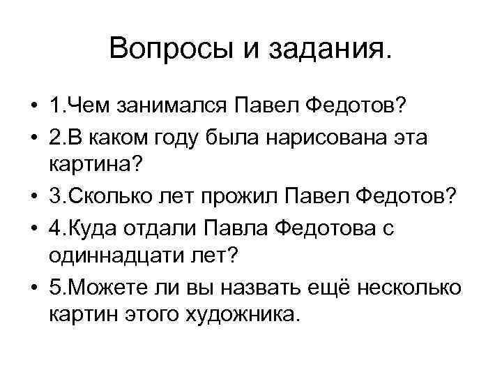 Вопросы и задания. • 1. Чем занимался Павел Федотов? • 2. В каком году