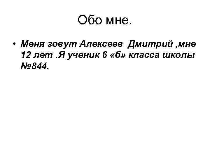 Обо мне. • Меня зовут Алексеев Дмитрий , мне 12 лет. Я ученик 6