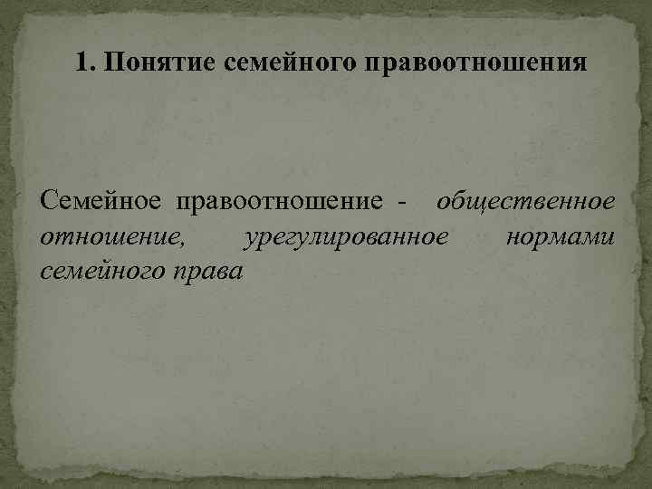 1. Понятие семейного правоотношения Семейное правоотношение - общественное отношение, урегулированное нормами семейного права 