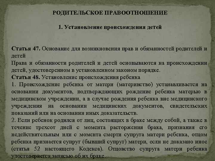 РОДИТЕЛЬСКОЕ ПРАВООТНОШЕНИЕ 1. Установление происхождения детей Статья 47. Основание для возникновения прав и обязанностей