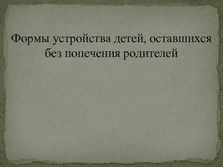 Формы устройства детей, оставшихся без попечения родителей 