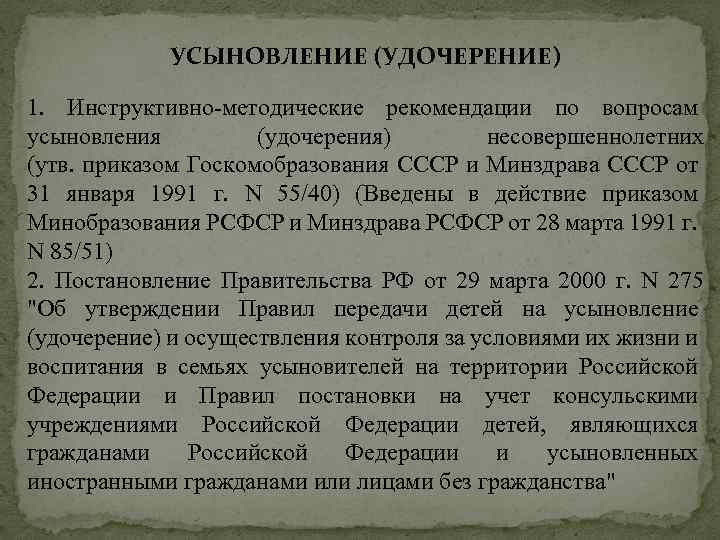 УСЫНОВЛЕНИЕ (УДОЧЕРЕНИЕ) 1. Инструктивно-методические рекомендации по вопросам усыновления (удочерения) несовершеннолетних (утв. приказом Госкомобразования СССР