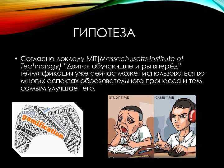 ГИПОТЕЗА • Согласно докладу MIT(Massachusetts Institute of Technology) “Двигая обучающие игры вперёд” геймификация уже