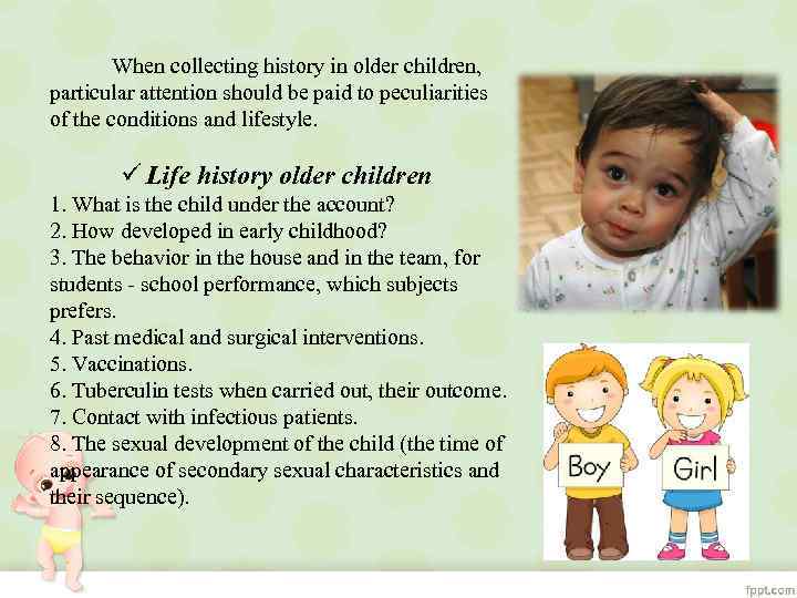 When collecting history in older children, particular attention should be paid to peculiarities of