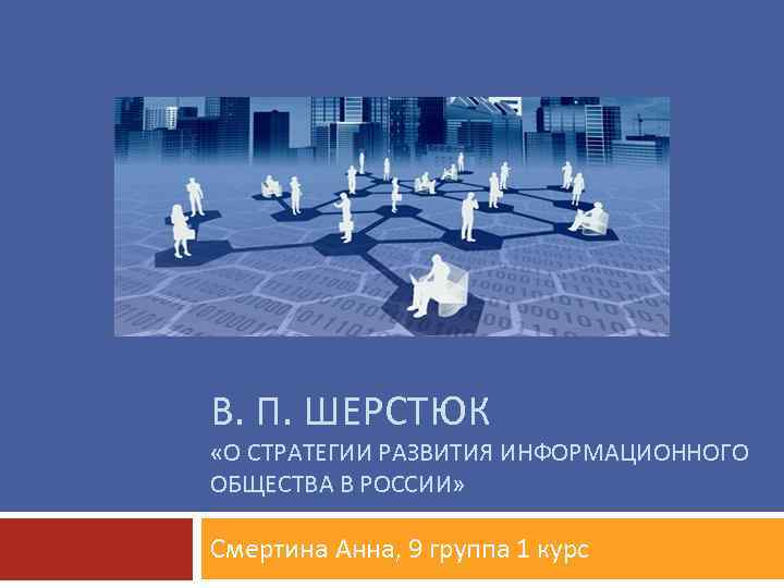 В. П. ШЕРСТЮК «О СТРАТЕГИИ РАЗВИТИЯ ИНФОРМАЦИОННОГО ОБЩЕСТВА В РОССИИ» Смертина Анна, 9 группа