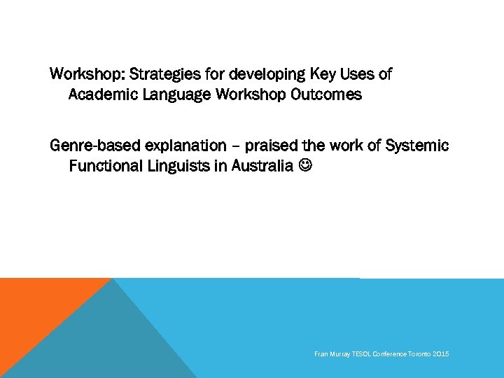 Workshop: Strategies for developing Key Uses of Academic Language Workshop Outcomes Genre-based explanation –