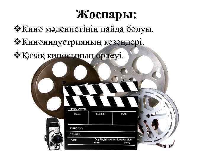 Жоспары: v. Кино мәдениетінің пайда болуы. v. Киноиндустрияның кезеңдері. vҚазақ киносының өрлеуі. 
