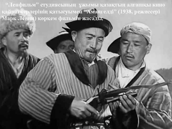 “Ленфильм” студиясының ұжымы қазақтың алғашқы кино қайраткерлерінің қатысуымен “Амангелді” (1938, режиссері Марк Левин) көркем