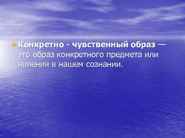  • Конкретно - чувственный образ — это образ конкретного предмета или явления в
