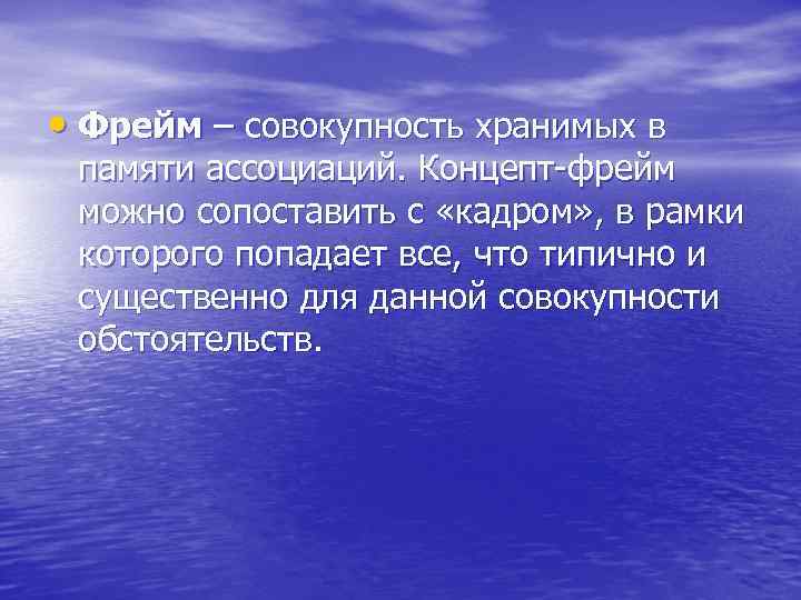  • Фрейм – совокупность хранимых в памяти ассоциаций. Концепт-фрейм можно сопоставить с «кадром»