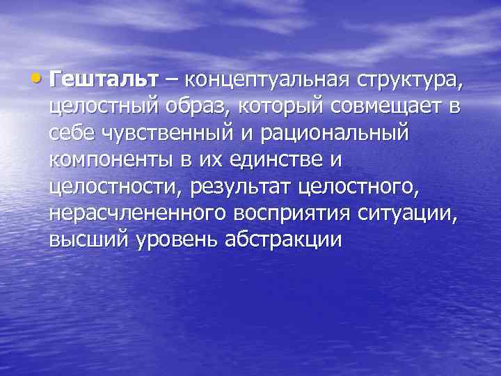  • Гештальт – концептуальная структура, целостный образ, который совмещает в себе чувственный и