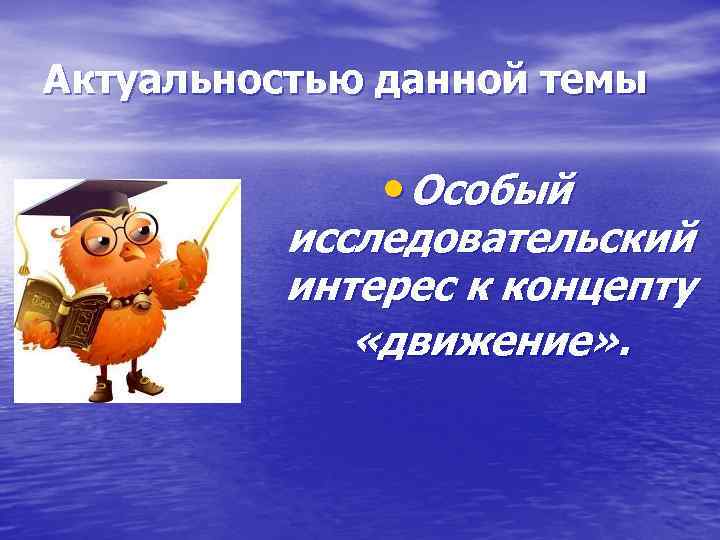 Актуальностью данной темы • Особый исследовательский интерес к концепту «движение» . 