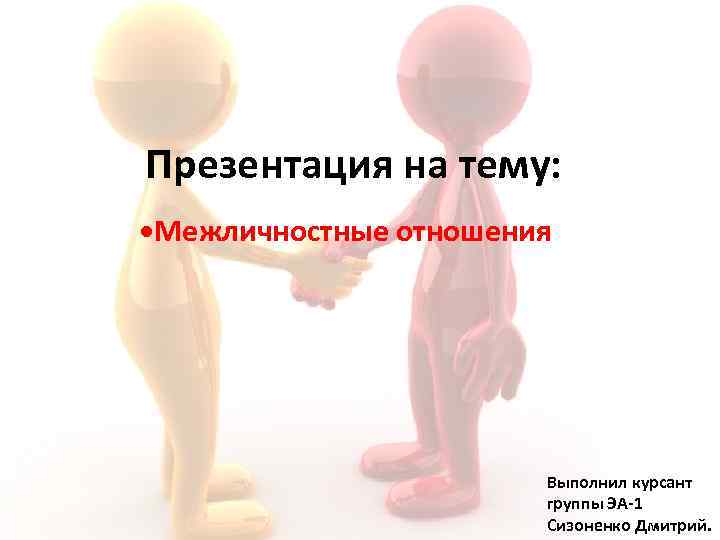 Презентация на тему: • Межличностные отношения Выполнил курсант группы ЭА-1 Сизоненко Дмитрий. 