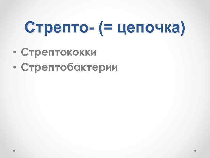 Стрепто- (= цепочка) • Стрептококки • Стрептобактерии 