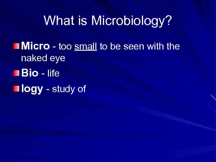 What is Microbiology? Micro - too small to be seen with the naked eye