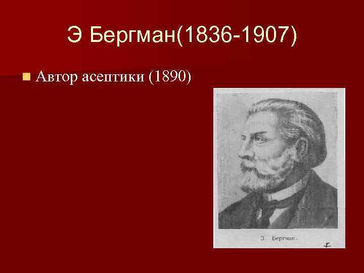 Э Бергман(1836 -1907) n Автор асептики (1890) 