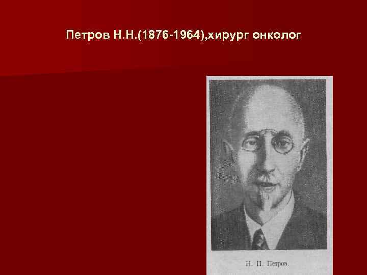 Петров Н. Н. (1876 -1964), хирург онколог 