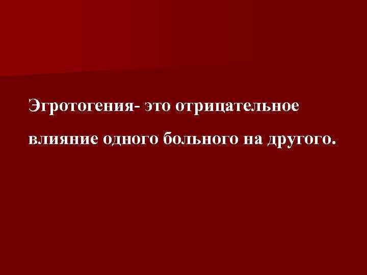 Эгротогения- это отрицательное влияние одного больного на другого. 