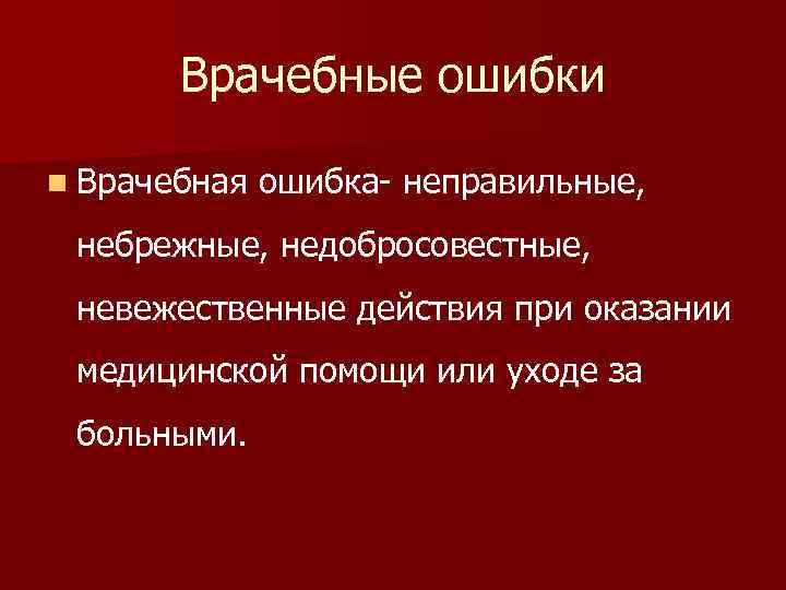 Врачебные ошибки n Врачебная ошибка- неправильные, небрежные, недобросовестные, невежественные действия при оказании медицинской помощи