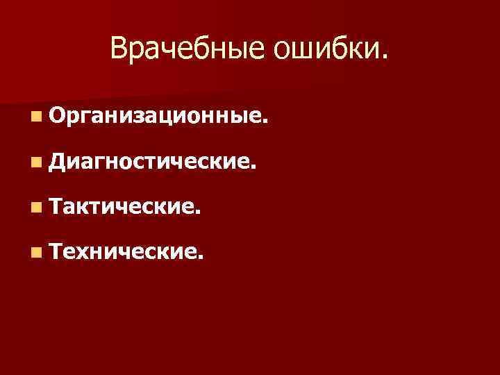 Врачебные ошибки. n Организационные. n Диагностические. n Тактические. n Технические. 