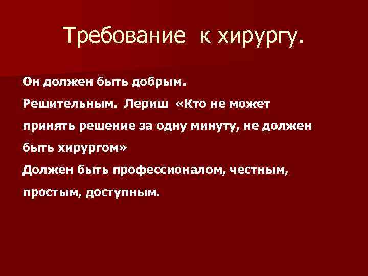 Требование к хирургу. Он должен быть добрым. Решительным. Лериш «Кто не может принять решение